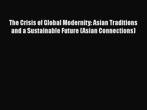 FREE PDF The Crisis of Global Modernity: Asian Traditions and a Sustainable Future (Asian Connections)#
