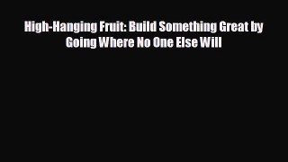 EBOOK ONLINE High-Hanging Fruit: Build Something Great by Going Where No One Else Will#  DOWNLOAD