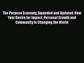 READ book The Purpose Economy Expanded and Updated: How Your Desire for Impact Personal Growth