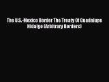 [PDF] The U.S.-Mexico Border The Treaty Of Guadalupe Hidalgo (Arbitrary Borders) Download Full