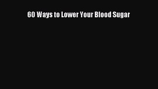 Read 60 Ways to Lower Your Blood Sugar Ebook Free