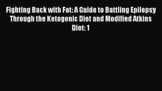 Read Fighting Back with Fat: A Guide to Battling Epilepsy Through the Ketogenic Diet and Modified