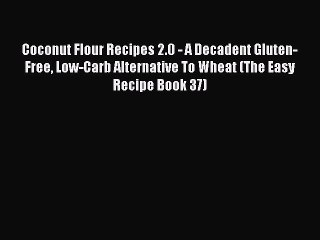 Read Coconut Flour Recipes 2.0 - A Decadent Gluten-Free Low-Carb Alternative To Wheat (The