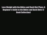 Read Lose Weight with the Atkins and Dash Diet Plans: A Beginner's Guide to the Atkins and