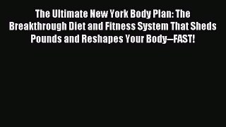 Download The Ultimate New York Body Plan: The Breakthrough Diet and Fitness System That Sheds