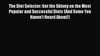 Read The Diet Selector: Get the Skinny on the Most Popular and Successful Diets (And Some You