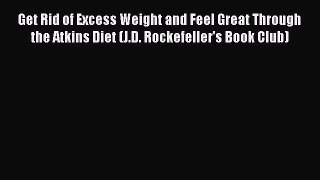 Read Get Rid of Excess Weight and Feel Great Through the Atkins Diet (J.D. Rockefeller's Book