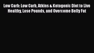 Read Low Carb: Low Carb Atkins & Ketogenic Diet to Live Healthy Lose Pounds and Overcome Belly