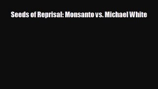 READ book Seeds of Reprisal: Monsanto vs. Michael White  FREE BOOOK ONLINE