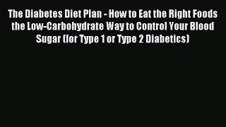 Read The Diabetes Diet Plan - How to Eat the Right Foods the Low-Carbohydrate Way to Control