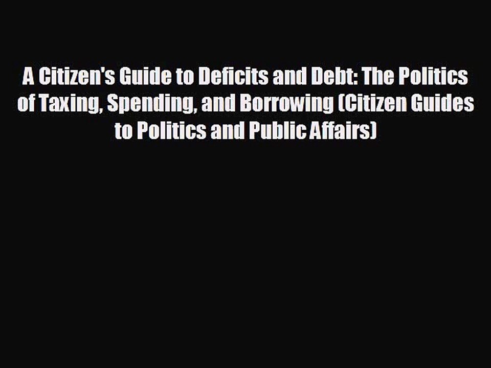 READ book A Citizen's Guide to Deficits and Debt: The Politics of Taxing Spending and Borrowing