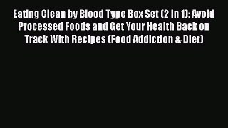 Read Eating Clean by Blood Type Box Set (2 in 1): Avoid Processed Foods and Get Your Health