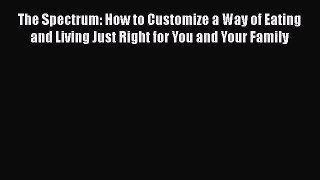 Read The Spectrum: How to Customize a Way of Eating and Living Just Right for You and Your