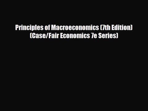 FREE DOWNLOAD Principles of Macroeconomics (7th Edition) (Case/Fair Economics 7e Series)
