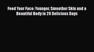 Download Feed Your Face: Younger Smoother Skin and a Beautiful Body in 28 Delicious Days PDF
