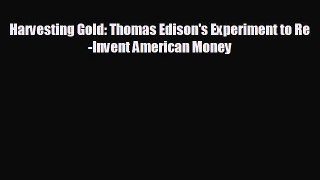 FREE DOWNLOAD Harvesting Gold: Thomas Edison's Experiment to Re-Invent American Money  DOWNLOAD