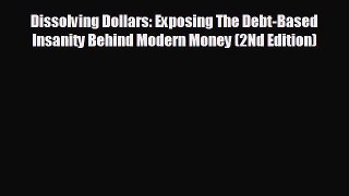 READ book Dissolving Dollars: Exposing The Debt-Based Insanity Behind Modern Money (2Nd Edition)