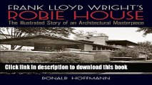 Download Frank Lloyd Wright s Robie House: The Illustrated Story of an Architectural Masterpiece