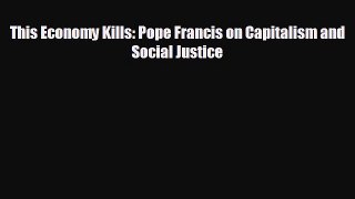 FREE DOWNLOAD This Economy Kills: Pope Francis on Capitalism and Social Justice READ ONLINE