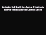 Download Curing Our Sick Health Care System: A Solution to America's Health Care Crisis Second