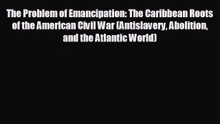 READ book The Problem of Emancipation: The Caribbean Roots of the American Civil War (Antislavery