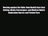 Read Nursing against the Odds: How Health Care Cost Cutting Media Stereotypes and Medical Hubris