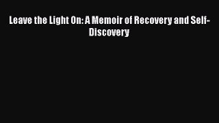READ book  Leave the Light On: A Memoir of Recovery and Self-Discovery  Full Free