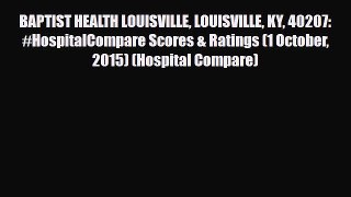 Read BAPTIST HEALTH LOUISVILLE LOUISVILLE KY 40207: #HospitalCompare Scores & Ratings (1 October