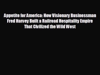 EBOOK ONLINE Appetite for America: How Visionary Businessman Fred Harvey Built a Railroad