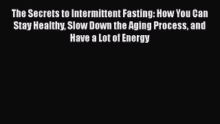 READ book  The Secrets to Intermittent Fasting: How You Can Stay Healthy Slow Down the Aging