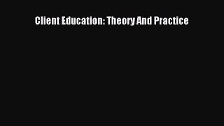 READ book  Client Education: Theory And Practice  Full E-Book