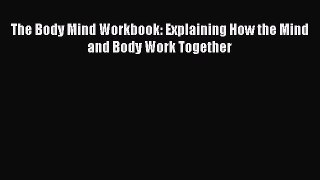 READ book  The Body Mind Workbook: Explaining How the Mind and Body Work Together  Full Ebook