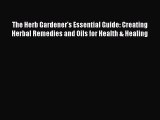 READ book  The Herb Gardener's Essential Guide: Creating Herbal Remedies and Oils for Health