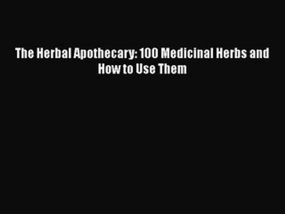 DOWNLOAD FREE E-books  The Herbal Apothecary: 100 Medicinal Herbs and How to Use Them  Full