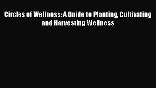 READ book  Circles of Wellness: A Guide to Planting Cultivating and Harvesting Wellness  Full