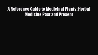 READ book  A Reference Guide to Medicinal Plants: Herbal Medicine Past and Present  Full Ebook