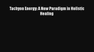 READ FREE FULL EBOOK DOWNLOAD  Tachyon Energy: A New Paradigm in Holistic Healing  Full Free