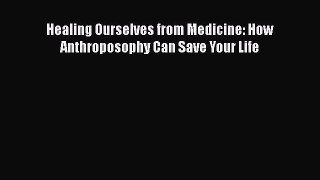 READ book  Healing Ourselves from Medicine: How Anthroposophy Can Save Your Life  Full E-Book