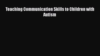 READ book  Teaching Communication Skills to Children with Autism  Full Free