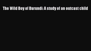 Free Full [PDF] Downlaod  The Wild Boy of Burundi: A study of an outcast child  Full Ebook