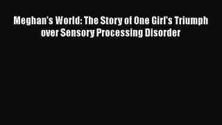 READ book  Meghan's World: The Story of One Girl's Triumph over Sensory Processing Disorder