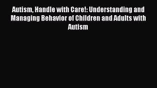DOWNLOAD FREE E-books  Autism Handle with Care!: Understanding and Managing Behavior of Children