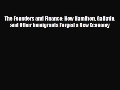 Free [PDF] Downlaod The Founders and Finance: How Hamilton Gallatin and Other Immigrants Forged