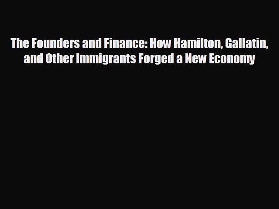 Free [PDF] Downlaod The Founders and Finance: How Hamilton Gallatin and Other Immigrants Forged