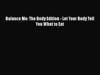 READ book  Balance Me: The Body Edition - Let Your Body Tell You What to Eat  Full Free