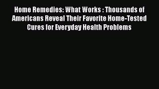 READ book  Home Remedies: What Works : Thousands of Americans Reveal Their Favorite Home-Tested