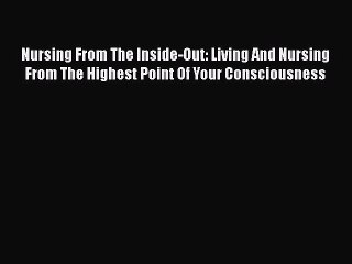 READ book  Nursing From The Inside-Out: Living And Nursing From The Highest Point Of Your
