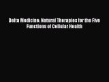 READ FREE FULL EBOOK DOWNLOAD  Delta Medicine: Natural Therapies for the Five Functions of