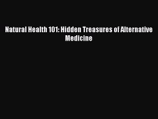 DOWNLOAD FREE E-books  Natural Health 101: Hidden Treasures of Alternative Medicine  Full E-Book