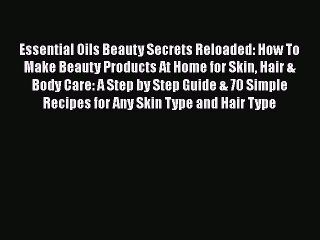 READ book  Essential Oils Beauty Secrets Reloaded: How To Make Beauty Products At Home for
